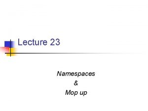 Lecture 23 Namespaces Mop up Namespaces n At