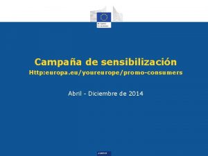 Campaa de sensibilizacin Http europa euyoureuropepromoconsumers Abril Diciembre