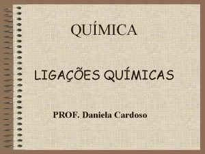 QUMICA LIGAES QUMICAS PROF Daniela Cardoso LIGAES QUMICAS