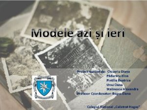 Modele azi i ieri Proiect realizat de Chiuariu