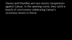 Flavius and Murellus are two snooty conspirators against