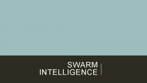 SWARM INTELLIGENCE WHAT IS SWARM INTELLIGENCE Swarm Intelligence