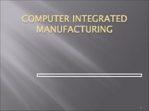 COMPUTER INTEGRATED MANUFACTURING 1 ABSTRACT Computer Integrated Manufacturing