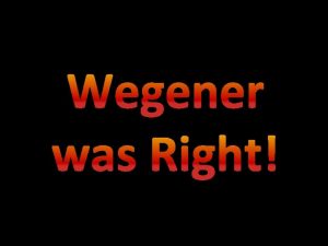 Wegener was Right Wegener believed that the Continents