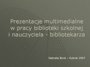 Prezentacje multimedialne w pracy biblioteki szkolnej i nauczyciela