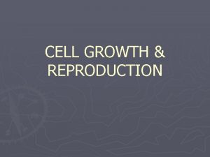 CELL GROWTH REPRODUCTION Cells cannot grow indefinitely they