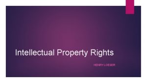 Intellectual Property Rights HENRY LOESER Origins of IPR