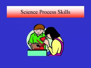 Science Process Skills Science Process Skills are tools