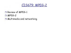 CIS 679 MPEG2 r Review of MPEG1 r