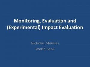 Monitoring Evaluation and Experimental Impact Evaluation Nicholas Menzies