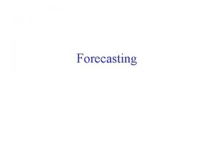 Forecasting Forecasting Def The process of predicting the