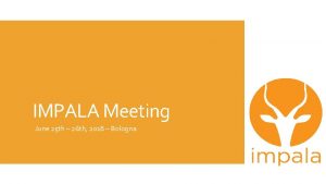 IMPALA Meeting June 25 th 26 th 2018