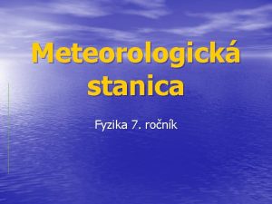 Meteorologick stanica Fyzika 7 ronk Meteorologick stanice v