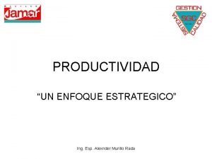 PRODUCTIVIDAD UN ENFOQUE ESTRATEGICO Ing Esp Alexnder Murillo