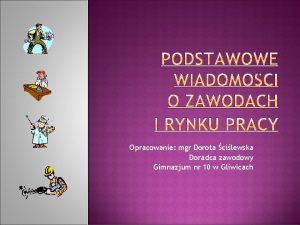 Opracowanie mgr Dorota cilewska Doradca zawodowy Gimnazjum nr