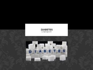 DIABETES Chatraporn DIABETES Diabetes is a disease in