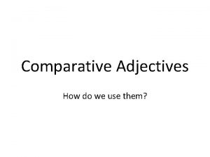 Comparative Adjectives How do we use them Comparative