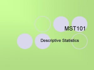 MST 101 Descriptive Statistics Descriptive Statistics l Purpose