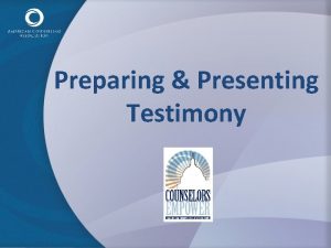 Preparing Presenting Testimony Why Provide Testimony Its a