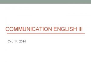 COMMUNICATION ENGLISH III Oct 14 2014 Today Presentation