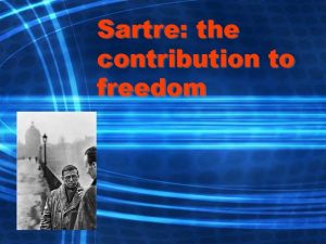 Sartre the contribution to freedom What has Sartre