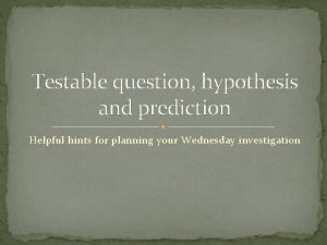 Testable question hypothesis and prediction Helpful hints for