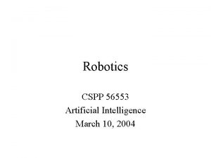 Robotics CSPP 56553 Artificial Intelligence March 10 2004