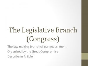 The Legislative Branch Congress The law making branch