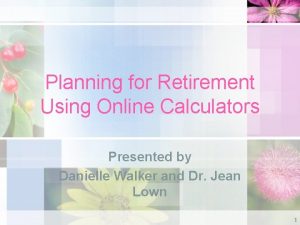 Planning for Retirement Using Online Calculators Presented by