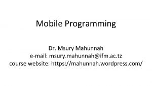Mobile Programming Dr Msury Mahunnah email msury mahunnahifm