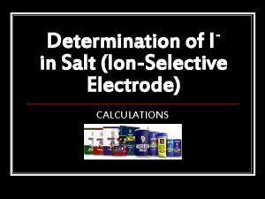 Determination of I in Salt IonSelective Electrode CALCULATIONS Determination of I in Salt IonSelective Electrode CALCULATIONS