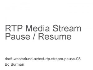 RTP Media Stream Pause Resume draftwesterlundavtextrtpstreampause03 Bo Burman