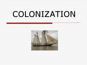 COLONIZATION Why explore Motives behind exploration o 1