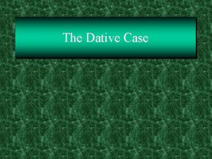 The Dative Case The Dative Case The dative