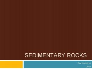 SEDIMENTARY ROCKS Sire Kassama 2014 Intro to Info