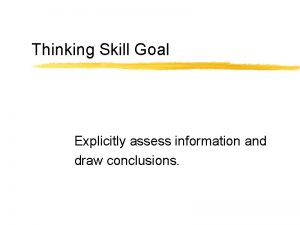 Thinking Skill Goal Explicitly assess information and draw