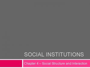 SOCIAL INSTITUTIONS Chapter 4 Social Structure and Interaction