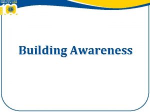 Building Awareness Building Awareness To increase knowledge and