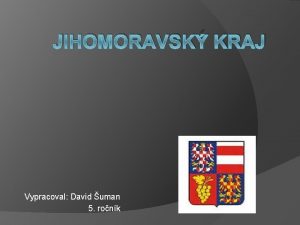 JIHOMORAVSK KRAJ Vypracoval David uman 5 ronk INFORMACE