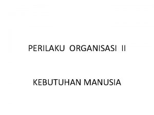 PERILAKU ORGANISASI II KEBUTUHAN MANUSIA PERILAKU MANUSIA TDK