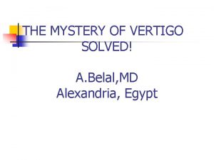 THE MYSTERY OF VERTIGO SOLVED A Belal MD
