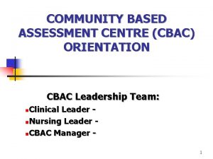 COMMUNITY BASED ASSESSMENT CENTRE CBAC ORIENTATION CBAC Leadership