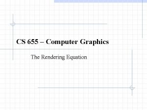 CS 655 Computer Graphics The Rendering Equation The