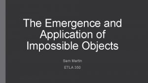 The Emergence and Application of Impossible Objects Sam