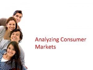 Analyzing Consumer Markets Consumer Behavior The study of