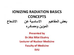 IONIZING RADIATION BASICS CONCEPTS Presented by Dr Mai