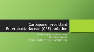 Carbapenemresistant Enterobacteriaceae CRE Isolation Jennifer Sanguinet CoChair NVASP