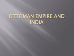 OTTOMAN EMPIRE AND INDIA Ottoman Empire Ottoman Empire