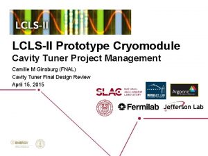 LCLSII Prototype Cryomodule Cavity Tuner Project Management Camille LCLSII Prototype Cryomodule Cavity Tuner Project Management Camille
