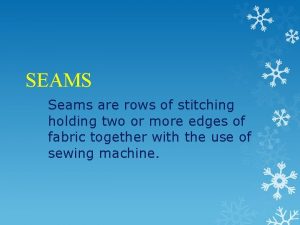 SEAMS Seams are rows of stitching holding two